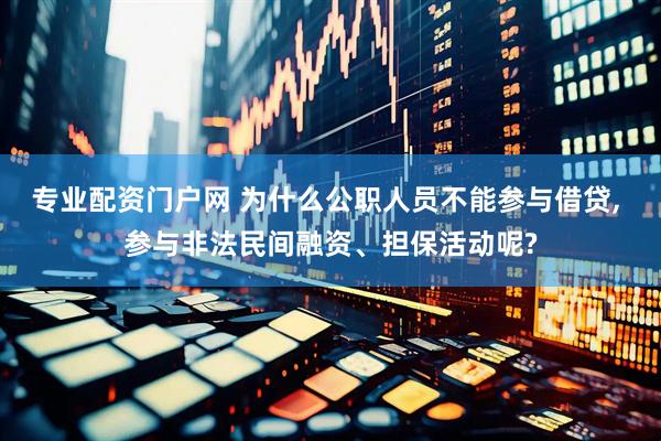 专业配资门户网 为什么公职人员不能参与借贷, 参与非法民间融资、担保活动呢?