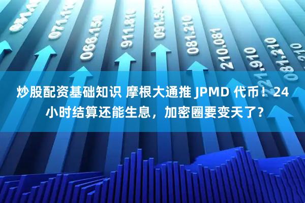 炒股配资基础知识 摩根大通推 JPMD 代币！24 小时结算还能生息，加密圈要变天了？