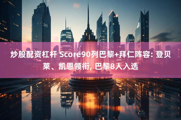 炒股配资杠杆 Score90列巴黎+拜仁阵容: 登贝莱、凯恩领衔, 巴黎8人入选