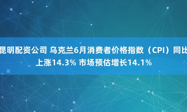 昆明配资公司 乌克兰6月消费者价格指数（CPI）同比上涨14.3% 市场预估增长14.1%