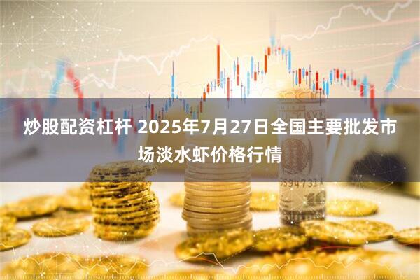 炒股配资杠杆 2025年7月27日全国主要批发市场淡水虾价格行情