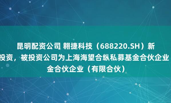 昆明配资公司 翱捷科技（688220.SH）新增一起对外投资，被投资公司为上海海望合纵私募基金合伙企业（有限合伙）
