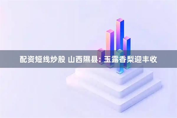 配资短线炒股 山西隰县: 玉露香梨迎丰收