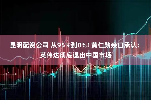 昆明配资公司 从95%到0%! 黄仁勋亲口承认: 英伟达彻底退出中国市场