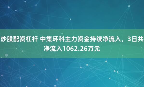 炒股配资杠杆 中集环科主力资金持续净流入，3日共净流入1062.26万元