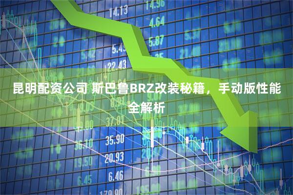 昆明配资公司 斯巴鲁BRZ改装秘籍，手动版性能全解析